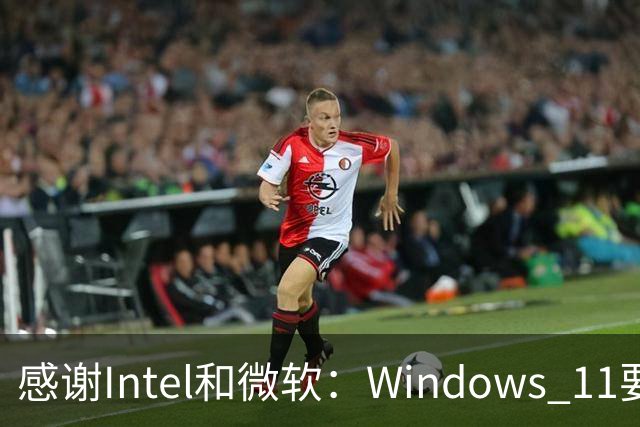 感谢Intel和微软：Windows 11要更快了！