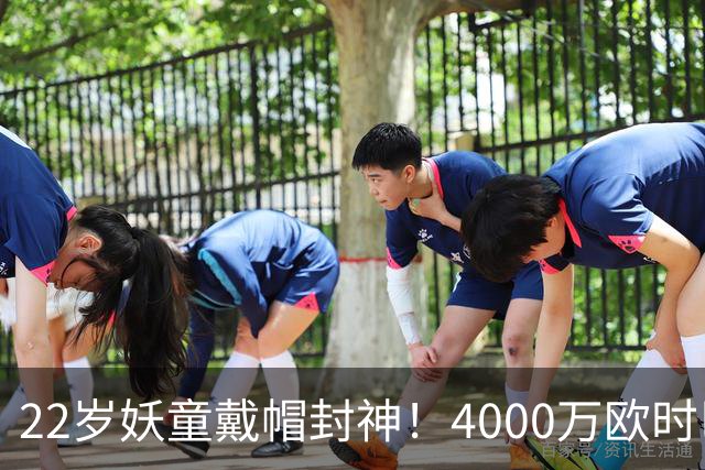 22岁妖童戴帽封神！4000万欧时巴萨犹豫，如今6000万欧成新门槛